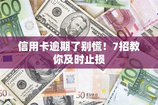 济南信用卡逾期了别慌！7招教你及时止损