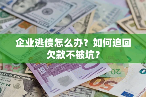 济南企业逃债怎么办？如何追回欠款不被坑？