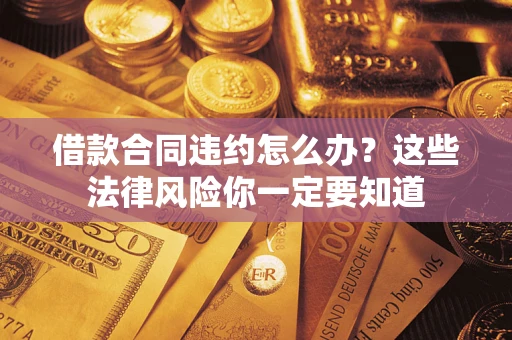 济南借款合同违约怎么办？这些法律风险你一定要知道