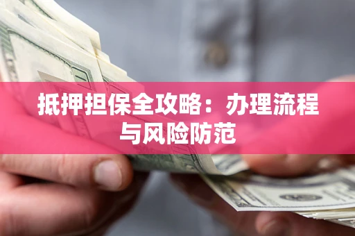 济南抵押担保全攻略：办理流程与风险防范