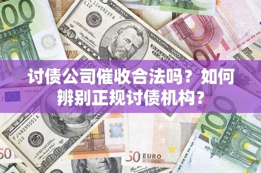 济南讨债公司催收合法吗？如何辨别正规讨债机构？