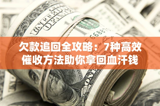 济南欠款追回全攻略：7种高效催收方法助你拿回血汗钱