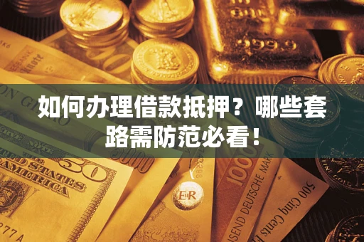 济南如何办理借款抵押？哪些套路需防范必看！