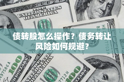 济南债转股怎么操作？债务转让风险如何规避？