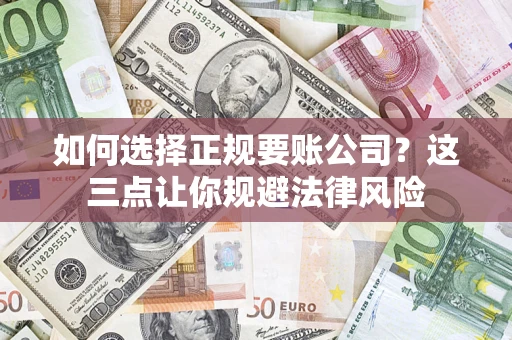 济南如何选择正规要账公司？这三点让你规避法律风险