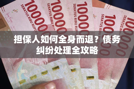 济南担保人如何全身而退？债务纠纷处理全攻略