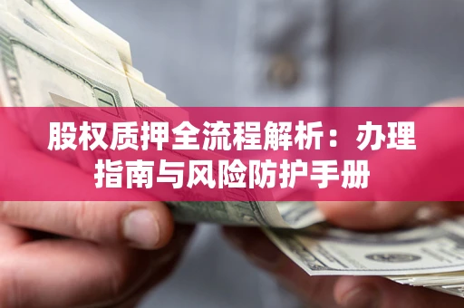 济南股权质押全流程解析：办理指南与风险防护手册