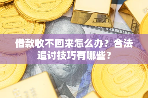 济南借款收不回来怎么办？合法追讨技巧有哪些？