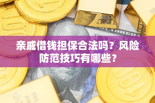 济南亲戚借钱担保合法吗？风险防范技巧有哪些？