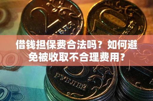 济南借钱担保费合法吗？如何避免被收取不合理费用？