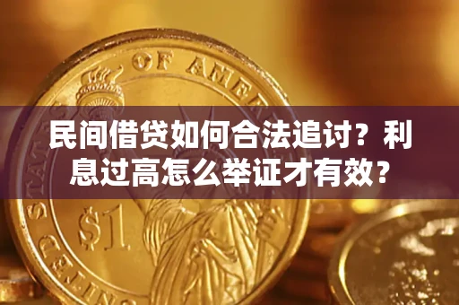 济南民间借贷如何合法追讨？利息过高怎么举证才有效？