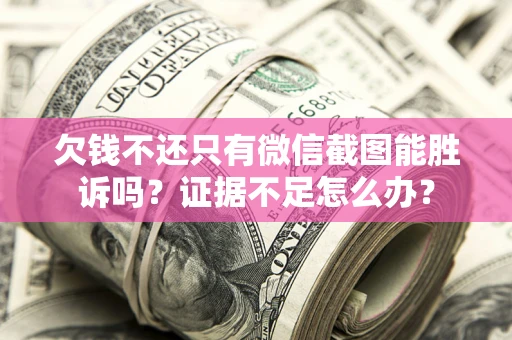 济南欠钱不还只有微信截图能胜诉吗？证据不足怎么办？