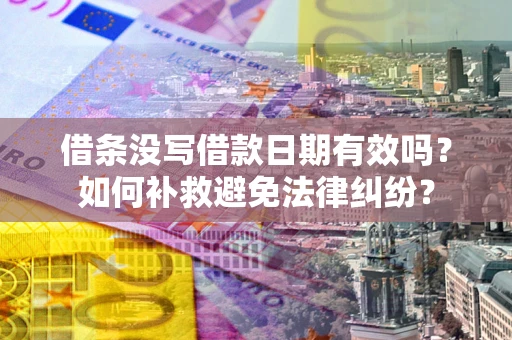 济南借条没写借款日期有效吗？如何补救避免法律纠纷？