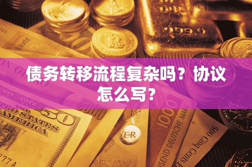 济南债务转移流程复杂吗？协议怎么写？