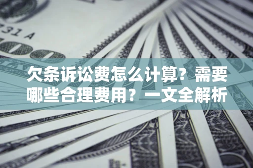 济南欠条诉讼费怎么计算？需要哪些合理费用？一文全解析