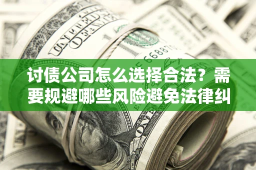 济南讨债公司怎么选择合法？需要规避哪些风险避免法律纠纷？