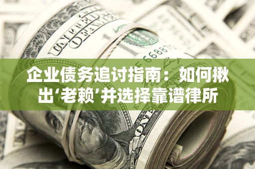 济南企业债务追讨指南：如何揪出‘老赖’并选择靠谱律所