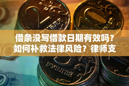 济南借条没写借款日期有效吗？如何补救法律风险？律师支招