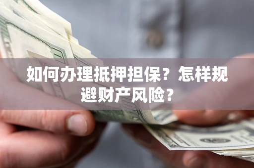 济南如何办理抵押担保？怎样规避财产风险？
