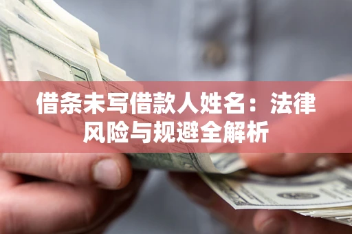 济南借条未写借款人姓名：法律风险与规避全解析