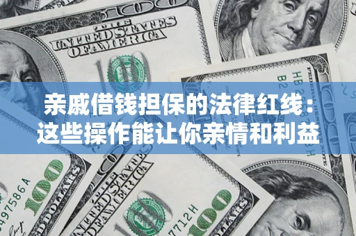 济南亲戚借钱担保的法律红线：这些操作能让你亲情和利益两不误