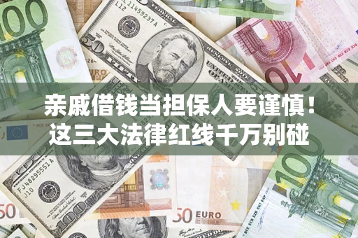 济南亲戚借钱当担保人要谨慎！这三大法律红线千万别碰