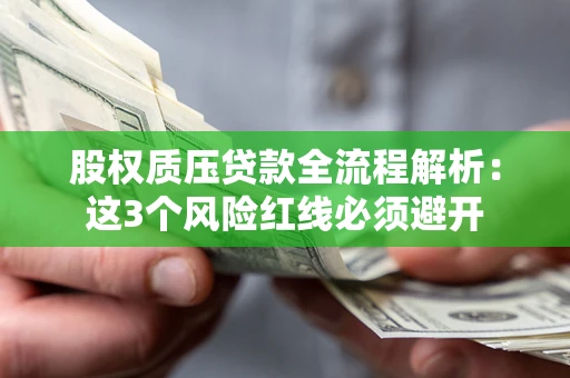 济南股权质压贷款全流程解析：这3个风险红线必须避开