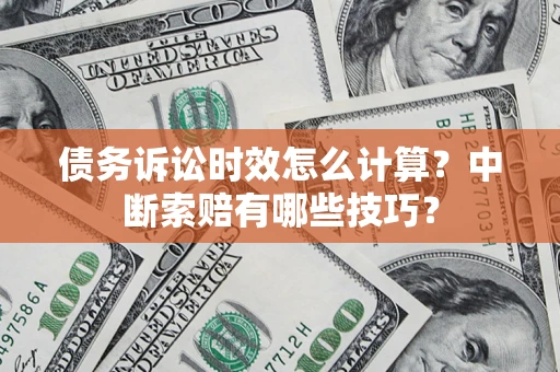 济南债务诉讼时效怎么计算？中断索赔有哪些技巧？