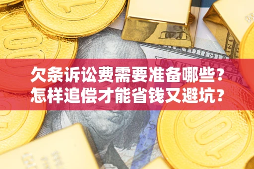 济南欠条诉讼费需要准备哪些？怎样追偿才能省钱又避坑？