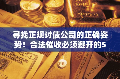 济南寻找正规讨债公司的正确姿势！合法催收必须避开的5大雷区