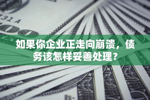 济南如果你企业正走向崩溃，债务该怎样妥善处理？