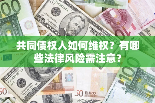 济南共同债权人如何维权？有哪些法律风险需注意？