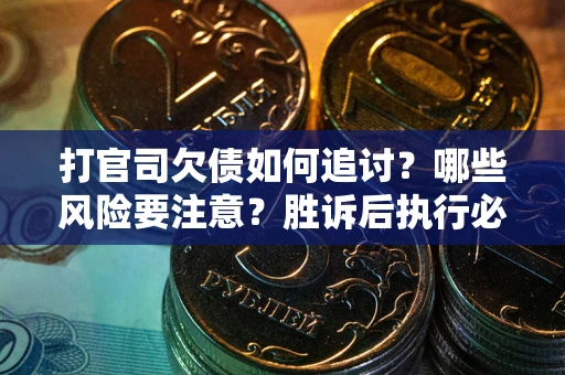 济南打官司欠债如何追讨？哪些风险要注意？胜诉后执行必看！