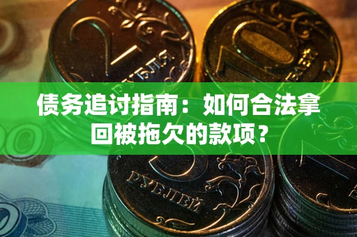 济南债务追讨指南：如何合法拿回被拖欠的款项？