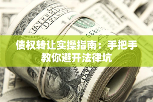 济南债权转让实操指南：手把手教你避开法律坑