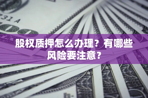 济南股权质押怎么办理？有哪些风险要注意？
