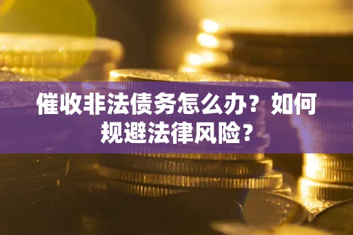 济南催收非法债务怎么办？如何规避法律风险？