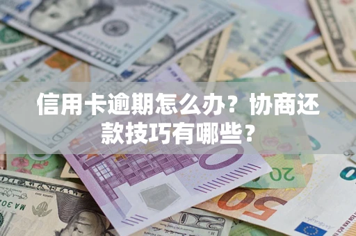 济南信用卡逾期怎么办？协商还款技巧有哪些？