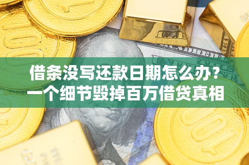 济南借条没写还款日期怎么办？一个细节毁掉百万借贷真相
