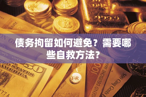 济南债务拘留如何避免？需要哪些自救方法？