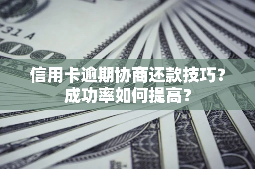 济南信用卡逾期协商还款技巧？成功率如何提高？
