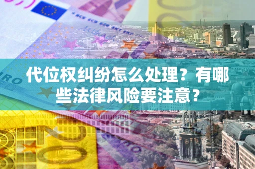 济南代位权纠纷怎么处理？有哪些法律风险要注意？