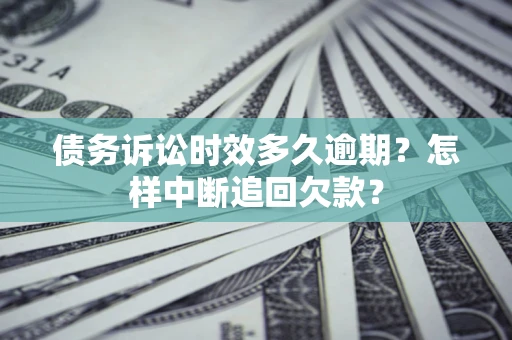 济南债务诉讼时效多久逾期？怎样中断追回欠款？
