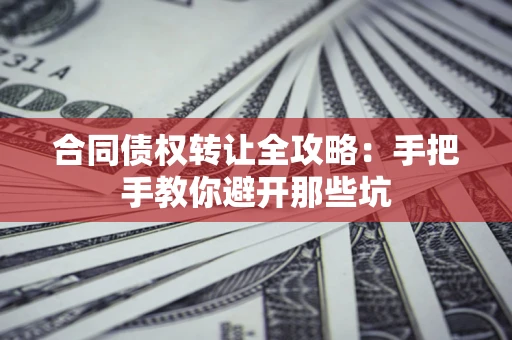 济南合同债权转让全攻略：手把手教你避开那些坑