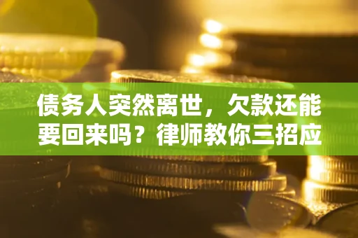 济南债务人突然离世，欠款还能要回来吗？律师教你三招应对