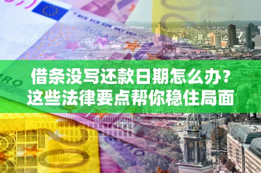 济南借条没写还款日期怎么办？这些法律要点帮你稳住局面