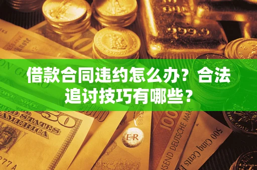 济南借款合同违约怎么办？合法追讨技巧有哪些？