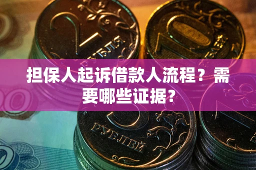 济南担保人起诉借款人流程?需要哪些证据? 济南担保人起诉借款人流程?需要哪些证据?