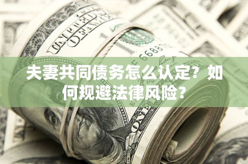 济南夫妻共同债务怎么认定？如何规避法律风险？