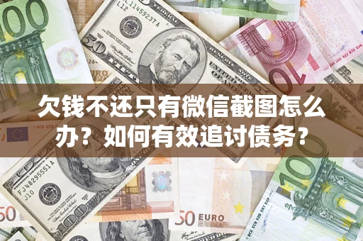 济南欠钱不还只有微信截图怎么办？如何有效追讨债务？